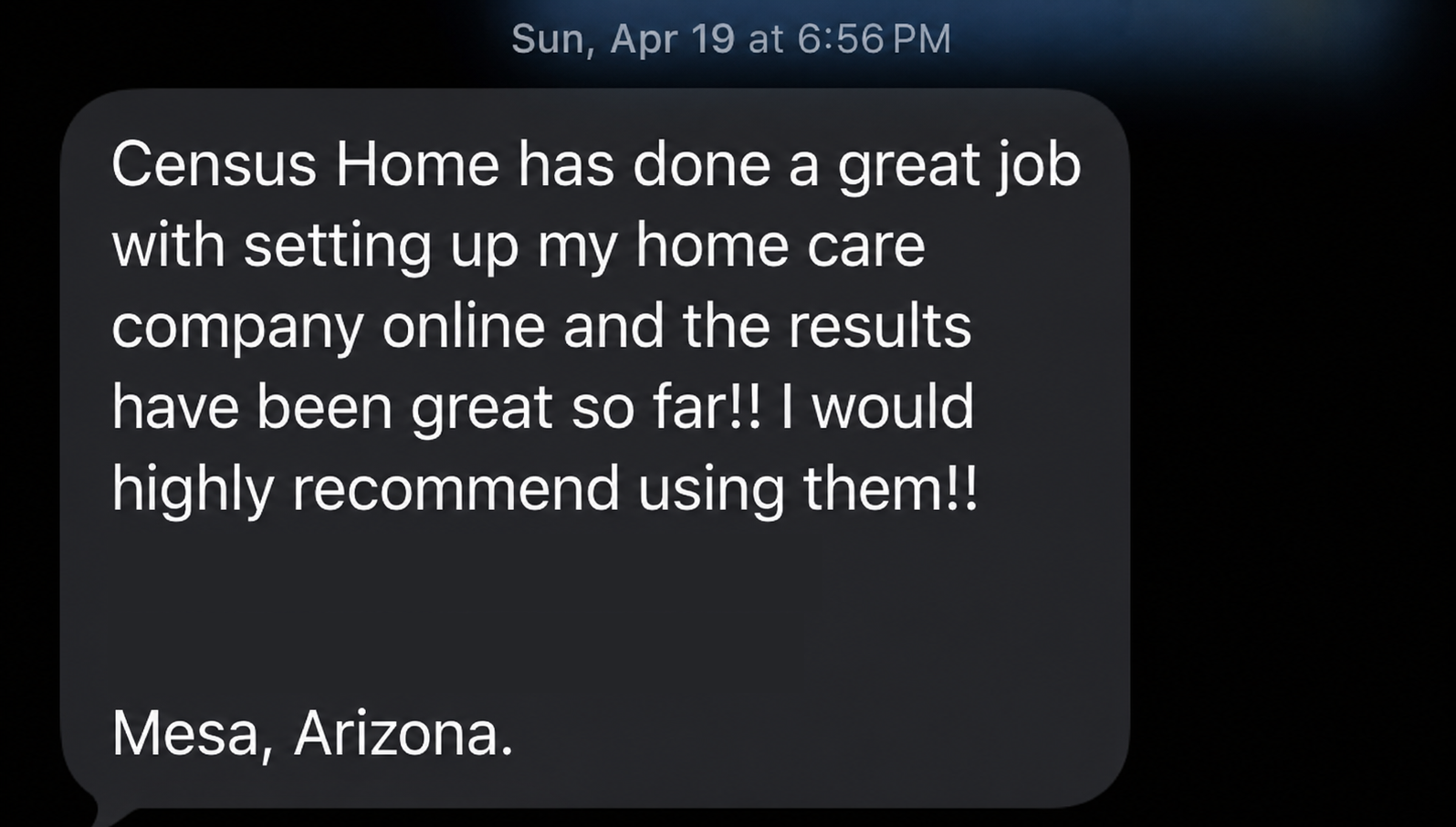 Client text message: Census Home has done a great job with setting up my home care company online and the results have been great so far. I would highly recommend using them. Name redacted.